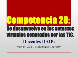 Competencia 28:
Se desenvuelve en los entornos
virtuales generados por las TIC.
Docentes DAIP:
Marleni Zoleil Maldonado Chavarry.
 