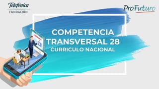 COMPETENCIA
TRANSVERSAL 28
CURRICULO NACIONAL
 