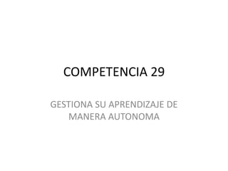 COMPETENCIA 29
GESTIONA SU APRENDIZAJE DE
MANERA AUTONOMA
 