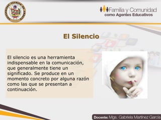 El Silencio
El silencio es una herramienta
indispensable en la comunicación,
que generalmente tiene un
significado. Se produce en un
momento concreto por alguna razón
como las que se presentan a
continuación.
 