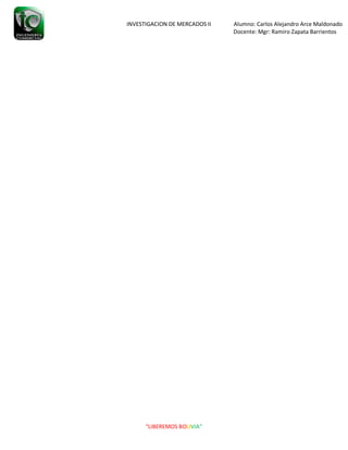 INVESTIGACION DE MERCADOS II Alumno: Carlos Alejandro Arce Maldonado
Docente: Mgr: Ramiro Zapata Barrientos
“LIBEREMOS BOLIVIA”
 