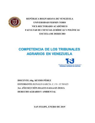 REPÚBLICA BOLIVARIANA DE VENEZUELA
UNIVERSIDAD FERMIN TORO
VICE-RECTORADO ACADÉMICO
FACULTAD DE CIENCIAS JURÍDICAS Y POLÍTICAS
ESCUELA DE DERECHO
DOCENTE:Abg. KEYDIS PÉREZ
ESTUDIANTE:RONALD GARCÍA. C. I V- 15.769.623
3er. AÑO SECCIÓN:DAA333-SAIAA-SF-2018/A
DERECHO AGRARIO Y AMBIENTAL
SAN FELIPE, ENERO DE 2019
 