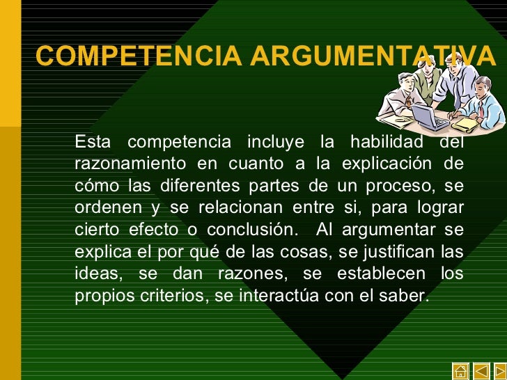 COMPETENCIA ARGUMENTATIVA <ul><li>Esta competencia incluye la habilidad del razonamiento en cuanto a la explicación de cóm...