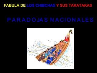 FABULA DE   LOS CHIBCHAS   Y SUS TAKATAKAS PARADOJAS NACIONALES 