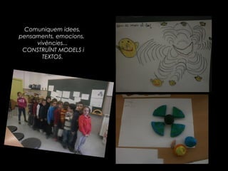 Comuniquem idees,
pensaments, emocions,
     vivències...
 CONSTRUÏNT MODELS i
       TEXTOS.
 
