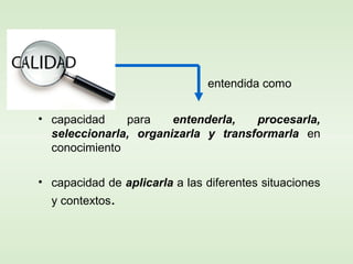 • capacidad para entenderla, procesarla,
seleccionarla, organizarla y transformarla en
conocimiento
• capacidad de aplicarla a las diferentes situaciones
y contextos.
entendida como
 