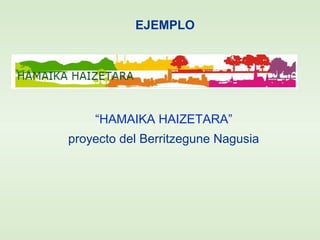 EJEMPLO
“HAMAIKA HAIZETARA”
proyecto del Berritzegune Nagusia
 