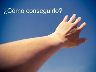 ¿Cómo conseguirlo?
 