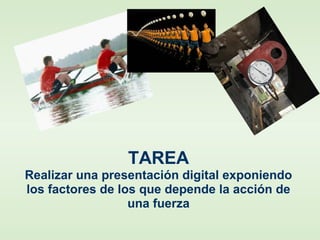 TAREA
Realizar una presentación digital exponiendo
los factores de los que depende la acción de
una fuerza
 