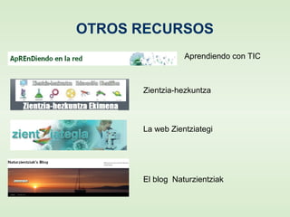 OTROS RECURSOS
Aprendiendo con TIC
Zientzia-hezkuntza
La web Zientziategi
El blog Naturzientziak
 