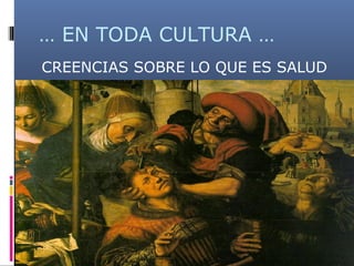… EN TODA CULTURA …
CREENCIAS SOBRE LO QUE ES SALUD
 