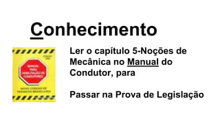 Ler o capítulo 5-Noções de
Mecânica no Manual do
Condutor, para
Passar na Prova de Legislação
Conhecimento
 
