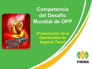 Competencia
  del Desafío
Mundial de OPP

 (Presentación de la
   Oportunidad de
   Negocio Tiens)
 