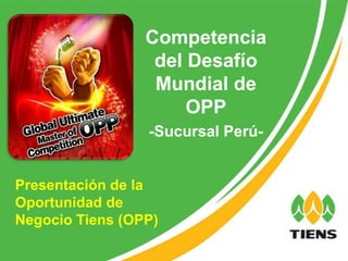 Competencia
                  del Desafío
                  Mundial de
                      OPP
                 -Sucursal Perú-


Presentación de la
Oportunidad de
Negocio Tiens (OPP)
 
