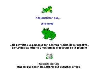 Y descubrieron que...  ¡era sordo!  ...No permitas que personas con pésimos hábitos de ser negativos  derrumben las mejores y más sabias esperanzas de tu corazón!  Recuerda siempre  el poder que tienen las palabras que escuches o veas.  