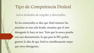 En los comerciales se dice que Ariel remueve las
manchas en una sola lavada, mientras que el otro
detergente lo hace en tres. Tesis que la marca prueba
con una demostración, lo que para la SIC podría
generar la idea de que Ariel es científicamente mejor
que otros detergentes.
 