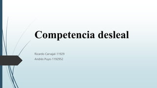 Competencia desleal
Ricardo Carvajal-11929
Andrés Puyo-1192952
 