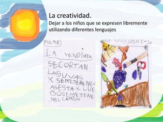 La creatividad.
Dejar a los niños que se expresen libremente
utilizando diferentes lenguajes
 