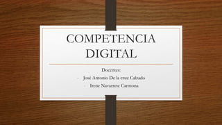 COMPETENCIA
DIGITAL
Docentes:
- José Antonio De la cruz Calzado
- Irene Navarrete Carmona
 