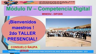 Módulo IV – Competencia Digital
MINEDU - DIFODS
¡Bienvenidos
maestros !
2do TALLER
PRESENCIAL!
CONSUELO ÑAUPA
JESUS
 