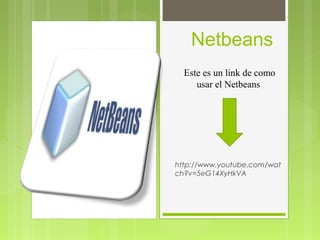 Netbeans
  Este es un link de como
     usar el Netbeans




http://www.youtube.com/wat
ch?v=5eG14XyHkVA
 
