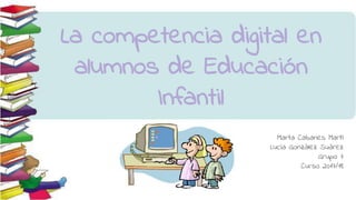 La competencia digital en
alumnos de Educación
Infantil
Marta Cabanes Martí
Lucía González Suárez
Grupo 7
Curso 2017/18
 
