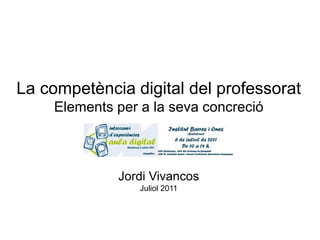 La competència digital del professorat
     Elements per a la seva concreció



              Jordi Vivancos
                  Juliol 2011
 