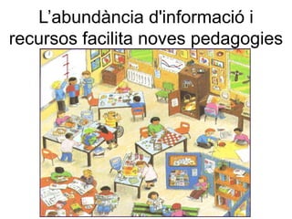 L’abundància d'informació i
recursos facilita noves pedagogies
 