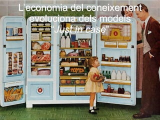 L’economia del coneixement
   evoluciona dels models
        “Just in case”
 