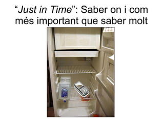 “Just in Time”: Saber on i com
més important que saber molt
 