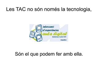 Les TAC no són només la tecnologia,




   Són el que podem fer amb ella.
 