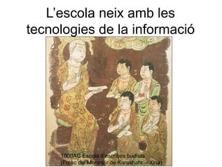 L’escola neix amb les
tecnologies de la informació




     1000AC Escola d’escribes budista
     (Fresc del Monestir de Karashahr – Xina)
 