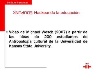 Hackeando la educación Vídeo de Michael Wesch (2007) a partir de las ideas de 200 estudiantes de Antropología cultural de la Universidad de Kansas State University.  