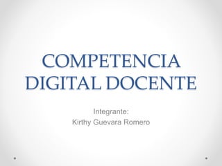 COMPETENCIA
DIGITAL DOCENTE
Integrante:
Kirthy Guevara Romero
 