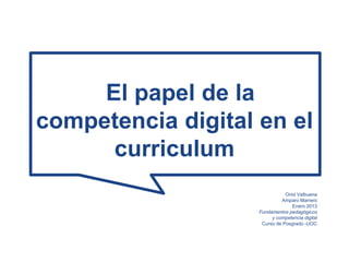 El papel de la
competencia digital en el
      curriculum
                               Oriol Valbuena
                             Amparo Marrero
                                  Enero 2013
                    Fundamentos pedagógicos
                         y competencia digital
                     Curso de Posgrado -UOC
 