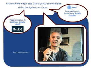 Para entender mejor este último punto es interesante
            visitar los siguientes enlaces:
                                                         Presentación muy
                                                       ilustrativa de Antonio
                                                              González

   Mapa conceptual de
   Esperanza Gesteira
         Losada




      Raul Luna Lombardi
 