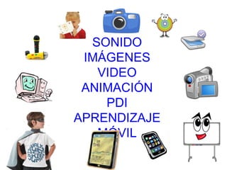 SONIDO
 IMÁGENES
   VIDEO
 ANIMACIÓN
    PDI
APRENDIZAJE
   MÓVIL
 