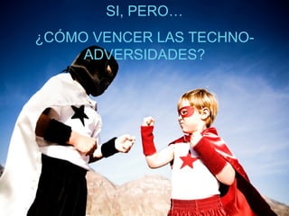 SI, PERO…
¿CÓMO VENCER LAS TECHNO-
     ADVERSIDADES?
 