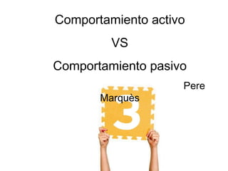 Comportamiento activo
         VS
Comportamiento pasivo
                    Pere
       Marquès
 
