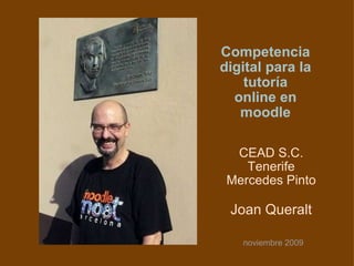 Competencia digital para la tutoría online en moodle CEAD S.C. Tenerife Mercedes Pinto Joan Queralt noviembre 2009 