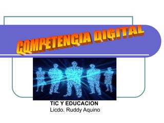 TIC Y EDUCACION
Licdo. Ruddy Aquino
 