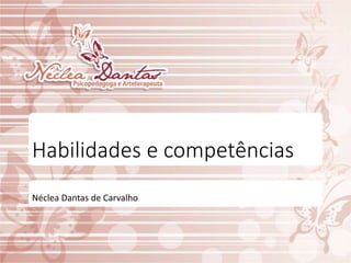 Habilidades e competências
Néclea Dantas de Carvalho
 