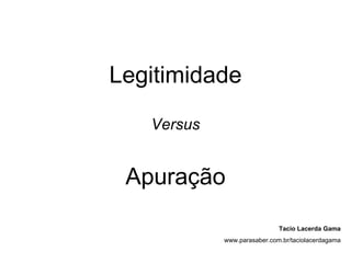 Legitimidade

   Versus


 Apuração
                             Tacio Lacerda Gama
            www.parasaber.com.br/taciolacerdagama
 