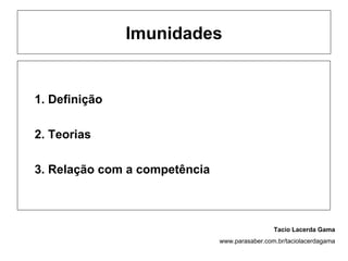 Imunidades


1. Definição

2. Teorias

3. Relação com a competência



                                                Tacio Lacerda Gama
                               www.parasaber.com.br/taciolacerdagama
 