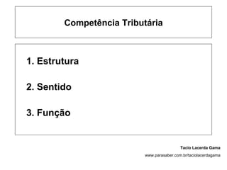 Competência Tributária



1. Estrutura

2. Sentido

3. Função


                                           Tacio Lacerda Gama
                          www.parasaber.com.br/taciolacerdagama
 