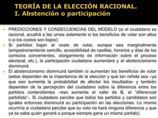 TEORÍA DE LA ELECCIÓN RACIONAL.I. Abstención o participación¿QUÉ NOS DICE LA EVIDENCIA EMPÍRICA?Modelo del voto racional explica muy bien la “estática comparativa” de los niveles de la votación (es decir qué factores hacen que aumente o disminuya la probabilidad de votar) y también la volatilidad electoral que se observa en los comicios actuales.