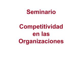 Seminario
Competitividad
en las
Organizaciones

 