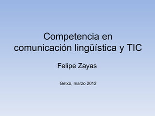 Competencia en
comunicación lingüística y TIC
          Felipe Zayas

          Getxo, marzo 2012
 