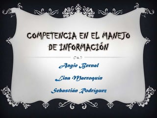 Competencia en el manejo de información  Angie Bernal  Lina Marroquín Sebastián Rodríguez 