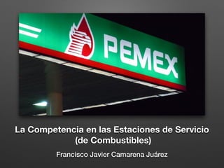 La Competencia en las Estaciones de Servicio
(de Combustibles)
Francisco Javier Camarena Juárez
 